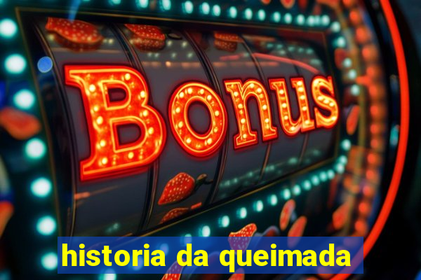 historia da queimada